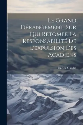 Le grand drangement, sur qui retombe la responsabilité de l'expulsion des Acadiens - Le grand drangement, sur qui retombe la responsabilit de l'expulsion des Acadiens