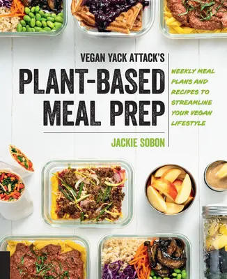 Vegan Yack Attack's Plant-Based Meal Prep: Planes semanales de comidas y recetas para agilizar tu estilo de vida vegano - Vegan Yack Attack's Plant-Based Meal Prep: Weekly Meal Plans and Recipes to Streamline Your Vegan Lifestyle