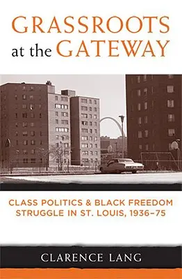 Grassroots at the Gateway: Política de clases y lucha por la libertad de los negros en San Luis, 1936-75 - Grassroots at the Gateway: Class Politics and Black Freedom Struggle in St. Louis, 1936-75