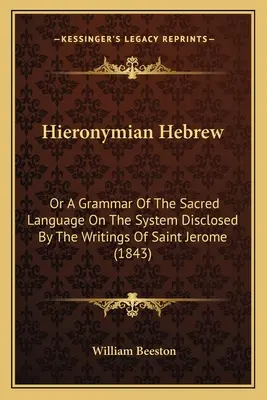 El hebreo jerónimo: O gramática de la lengua sagrada según el sistema revelado por los escritos de San Jerónimo (1843) - Hieronymian Hebrew: Or A Grammar Of The Sacred Language On The System Disclosed By The Writings Of Saint Jerome (1843)