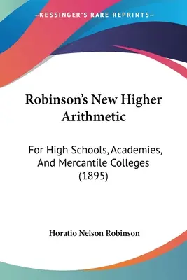 La Nueva Aritmética Superior de Robinson: Para escuelas secundarias, academias y colegios mercantiles (1895) - Robinson's New Higher Arithmetic: For High Schools, Academies, And Mercantile Colleges (1895)