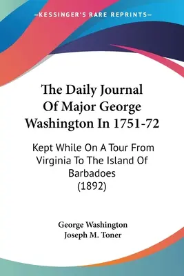 El diario del comandante George Washington en 1751-72: Kept While On A Tour From Virginia To The Island Of Barbadoes (1892) - The Daily Journal Of Major George Washington In 1751-72: Kept While On A Tour From Virginia To The Island Of Barbadoes (1892)