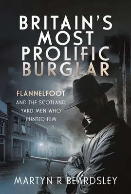 El ladrón más prolífico de Gran Bretaña: Flannelfoot y los hombres de Scotland Yard que le dieron caza - Britain's Most Prolific Burglar: Flannelfoot and the Scotland Yard Men Who Hunted Him