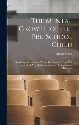 El crecimiento mental del niño en edad preescolar; un esquema psicológico del desarrollo normal desde el nacimiento hasta el sexto año, incluyendo un sistema de desarrollo. - The Mental Growth of the Pre-school Child; a Psychological Outline of Normal Development From Birth to the Sixth Year, Including a System of Developme