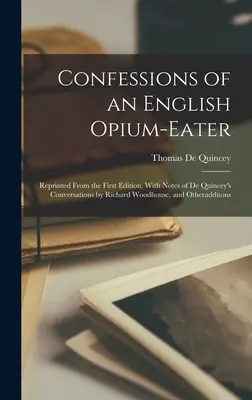 Confesiones de un comedor de opio inglés: Reimpreso a partir de la primera edición, con notas de las conversaciones de De Quincey con Richard Woodhouse y otras adiciones. - Confessions of an English Opium-Eater: Reprinted From the First Edition, With Notes of De Quincey's Conversations by Richard Woodhouse, and Otheraddit