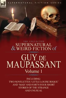 La colección de ficciones sobrenaturales y extrañas de Guy de Maupassant: Volume 1-Including Two Novelettes 'Little Louise Roque' and 'Mad' and Forty-Four Sh - The Collected Supernatural and Weird Fiction of Guy de Maupassant: Volume 1-Including Two Novelettes 'Little Louise Roque' and 'Mad' and Forty-Four Sh