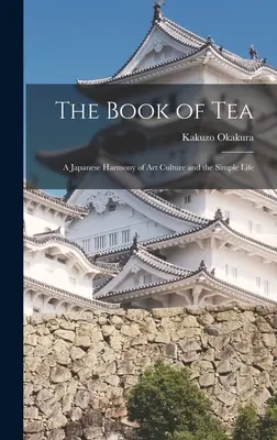 El Libro del Té: Una Armonía Japonesa de Arte, Cultura y Vida Sencilla - The Book of Tea: A Japanese Harmony of Art Culture and the Simple Life