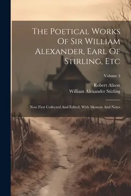 Las obras poéticas de Sir William Alexander, conde de Stirling, Etc: Ahora recopiladas y editadas por primera vez, con memorias y notas; Volumen 3 - The Poetical Works Of Sir William Alexander, Earl Of Stirling, Etc: Now First Collected And Edited, With Memoir And Notes; Volume 3