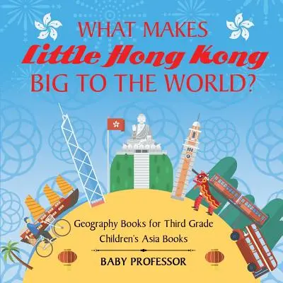 ¿Qué hace que la pequeña Hong Kong sea grande para el mundo? Libros de geografía para niños de tercer curso Libros sobre Asia - What Makes Little Hong Kong Big to the World? Geography Books for Third Grade Children's Asia Books