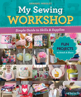 Mi taller de costura: Guía sencilla de técnicas y materiales; 40 proyectos divertidos para coser y compartir - My Sewing Workshop: Simple Guide to Skills & Supplies; 40 Fun Projects to Stitch & Share