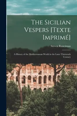 Las Vísperas sicilianas [Texte Imprim]: una historia del mundo mediterráneo en las postrimerías del siglo XIII (Runciman Steven (1903-2000)) - The Sicilian Vespers [Texte Imprim]: a History of the Mediterranean World in the Later Thirteenth Century (Runciman Steven (1903-2000))