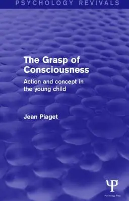 El asimiento de la conciencia (Psychology Revivals): Acción y concepto en el niño pequeño - The Grasp of Consciousness (Psychology Revivals): Action and Concept in the Young Child