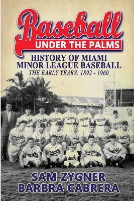 Béisbol bajo las palmeras: La Historia de las Ligas Menores de Béisbol de Miami - Los Primeros Años 1892 - 1960 - Baseball Under the Palms: The History of Miami Minor League Baseball - The Early Years 1892 - 1960