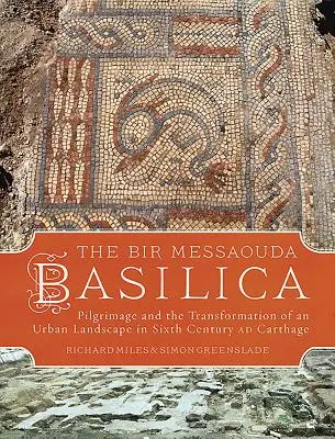 La basílica de Bir Messaouda: Peregrinación y transformación de un paisaje urbano en la Cartago del siglo VI d.C. - The Bir Messaouda Basilica: Pilgrimage and the Transformation of an Urban Landscape in Sixth Century Ad Carthage