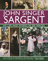 John Singer Sargent: Su vida y su obra en 500 imágenes: Una exploración ilustrada del artista, su vida y su contexto, con una galería de 300 pinturas - John Singer Sargent: His Life and Works in 500 Images: An Illustrated Exploration of the Artist, His Life and Context, with a Gallery of 300 Paintings