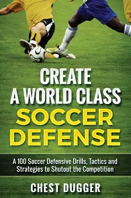 Crear una defensa de fútbol de clase mundial: 100 ejercicios, tácticas y técnicas de fútbol para dejar fuera a la competencia - Create a World Class Soccer Defense: A 100 Soccer Drills, Tactics and Techniques to Shutout the Competition