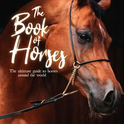 El libro de los caballos: La guía definitiva de los caballos de todo el mundo - The Book of Horses: The Ultimate Guide to Horses Around the World