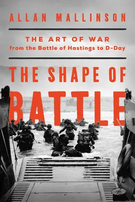 La forma de la batalla: El arte de la guerra desde la batalla de Hastings hasta el Día D y más allá - The Shape of Battle: The Art of War from the Battle of Hastings to D-Day and Beyond