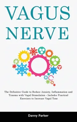 Nervio Vago: La Guía Definitiva para Reducir la Ansiedad, la Inflamación y los Traumatismos con la Estimulación Vagal - Incluye Ejercicios Prácticos - Vagus Nerve: The Definitive Guide to Reduce Anxiety, Inflammation and Trauma with Vagal Stimulation - Includes Practical Exercises