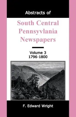 Resúmenes de los periódicos de South Central Pennsylvania, Volumen 3, 1796-1800 - Abstracts of South Central Pennsylvania Newspapers, Volume 3, 1796-1800