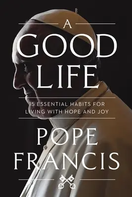 La buena vida: 15 hábitos esenciales para vivir con esperanza y alegría - A Good Life: 15 Essential Habits for Living with Hope and Joy