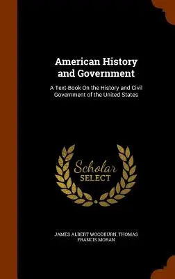 American History and Government: Un libro de texto sobre la historia y el gobierno civil de los Estados Unidos - American History and Government: A Text-Book On the History and Civil Government of the United States