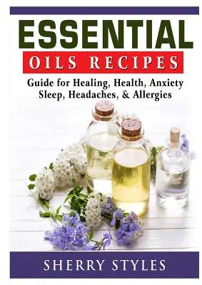 Recetas con Aceites Esenciales: Guía para la curación, la salud, la ansiedad, el sueño, los dolores de cabeza y las alergias - Essential Oils Recipes: Guide for Healing, Health, Anxiety, Sleep, Headaches, & Allergies