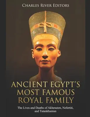 La familia real más famosa del Antiguo Egipto: Vidas y muertes de Akenatón, Nefertiti y Tutankamón - Ancient Egypt's Most Famous Royal Family: The Lives and Deaths of Akhenaten, Nefertiti, and Tutankhamun