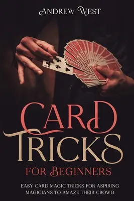 Trucos de cartas para principiantes: Trucos fáciles de magia con cartas para que los aspirantes a magos asombren a su público - Card Tricks for Beginners: Easy Card Magic Tricks for Aspiring Magicians to Amaze Their Crowd