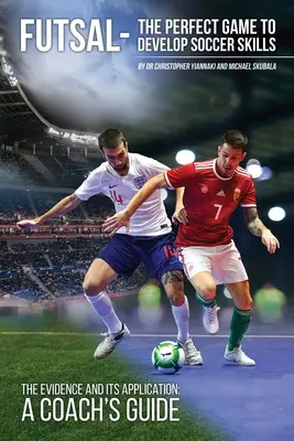 Futsal - El juego perfecto para desarrollar habilidades futbolísticas: Las pruebas y su aplicación - Guía del entrenador - Futsal - The Perfect Game to Develop Soccer Skills: The Evidence and its Application - A Coach's Guide