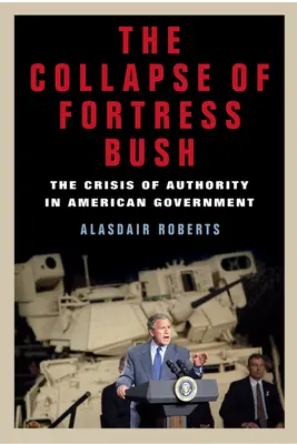 El colapso de la fortaleza Bush: La crisis de autoridad en el gobierno estadounidense - The Collapse of Fortress Bush: The Crisis of Authority in American Government