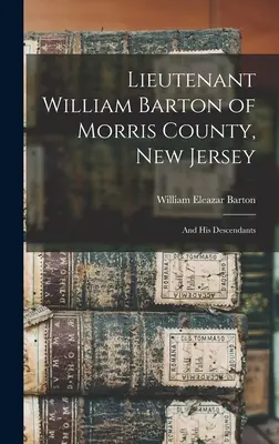 El teniente William Barton del condado de Morris, Nueva Jersey: And His Descendants - Lieutenant William Barton of Morris County, New Jersey: And His Descendants