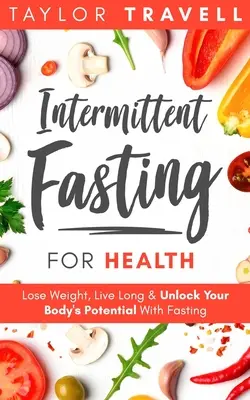 Ayuno intermitente para la salud: Pierda peso, viva mucho tiempo y libere el potencial de su cuerpo con el ayuno - Intermittent Fasting For Health: Lose Weight, Live Long & Unlock Your Body's Potential With Fasting