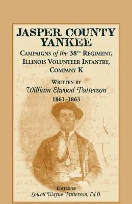 Jasper County Yankee: Campaigns of the 38th Regiment, Illinois Volunteer Infantry, Company K Escrito por William Elwood Patterson, 1861-1863 - Jasper County Yankee: Campaigns of the 38th Regiment, Illinois Volunteer Infantry, Company K Written by William Elwood Patterson, 1861-1863