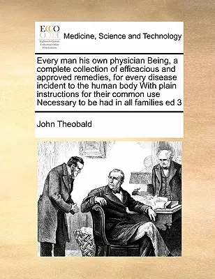 Cada Hombre Su Propio Médico Siendo, una Colección Completa de Remedios Eficaces y Aprobados, para Cada Enfermedad Incidente con el Cuerpo Humano con Plain - Every Man His Own Physician Being, a Complete Collection of Efficacious and Approved Remedies, for Every Disease Incident to the Human Body with Plain