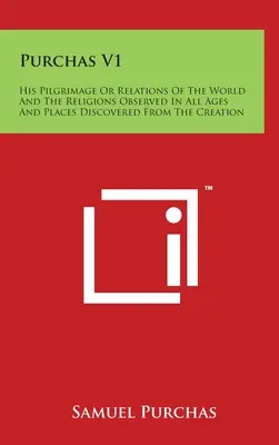 Purchas V1: Su Peregrinación O Relaciones Del Mundo Y Las Religiones Observadas En Todas Las Épocas Y Lugares Descubiertos Desde La Creatio - Purchas V1: His Pilgrimage Or Relations Of The World And The Religions Observed In All Ages And Places Discovered From The Creatio