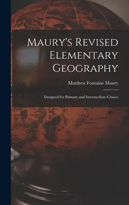 Geografía elemental revisada de Maury: Diseñado para clases primarias e intermedias - Maury's Revised Elementary Geography: Designed for Primary and Intermediate Classes