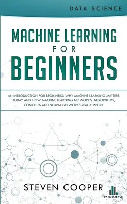 Aprendizaje automático para principiantes: Una introduccin para principiantes, Por qu el aprendizaje automtico es importante hoy y cmo las redes de aprendizaje automtico, algoritmos, conce - Machine Learning For Beginners: An Introduction for Beginners, Why Machine Learning Matters Today and How Machine Learning Networks, Algorithms, Conce