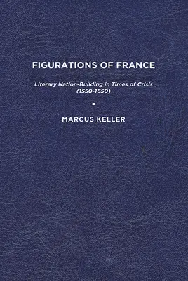 Figuraciones de Francia: La construcción literaria de la nación en tiempos de crisis (1550-1650) - Figurations of France: Literary Nation-Building in Times of Crisis (1550-1650)