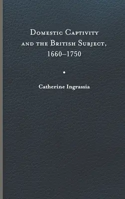 El cautiverio doméstico y el súbdito británico, 1660-1750 - Domestic Captivity and the British Subject, 1660-1750