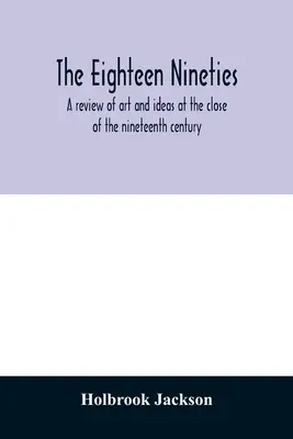 Los dieciocho noventa; una revisión del arte y las ideas en las postrimerías del siglo XIX - The eighteen nineties; a review of art and ideas at the close of the nineteenth century