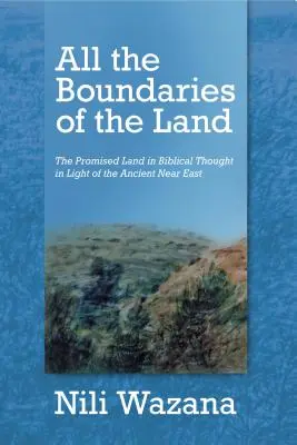 Todos los límites de la tierra: La tierra prometida en el pensamiento bíblico a la luz del Antiguo Oriente Próximo - All the Boundaries of the Land: The Promised Land in Biblical Thought in Light of the Ancient Near East
