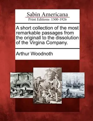Breve colección de los pasajes más notables desde el origen hasta la disolución de la Virgina Company. - A Short Collection of the Most Remarkable Passages from the Originall to the Dissolution of the Virgina Company.
