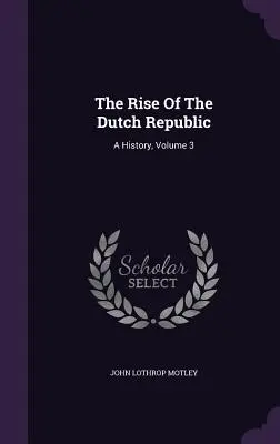 El auge de la República Holandesa: Una Historia, Volumen 3 - The Rise Of The Dutch Republic: A History, Volume 3