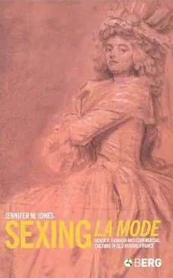 Sexing La Mode: Género, moda y cultura comercial en la Francia del Antiguo Régimen - Sexing La Mode: Gender, Fashion and Commercial Culture in Old Regime France