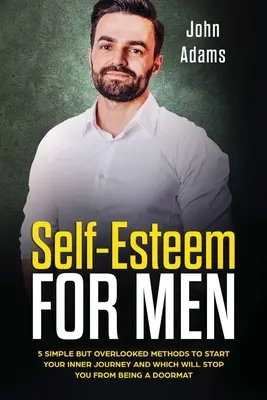 Autoestima para hombres: 5 métodos sencillos pero pasados por alto para iniciar tu viaje interior y que te impedirán ser un felpudo - Self Esteem for Men: 5 Simple but Overlooked Methods to Start Your Inner Journey and Which Will Stop You From Being a Doormat