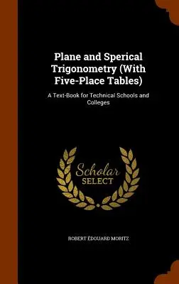 Trigonometría plana y cónica (con tablas de cinco posiciones): Un libro de texto para escuelas técnicas y universidades - Plane and Sperical Trigonometry (With Five-Place Tables): A Text-Book for Technical Schools and Colleges