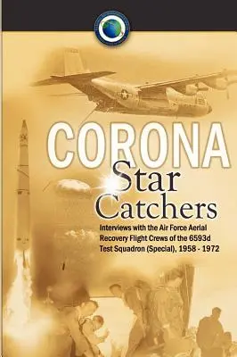 Corona Star Catchers: Las tripulaciones de recuperación aérea del Escuadrón de Pruebas 6593d (Especial), 1958-1972 - Corona Star Catchers: The Air Force Aerial Recovery Aircrews of the 6593d Test Squadron (Special), 1958-1972