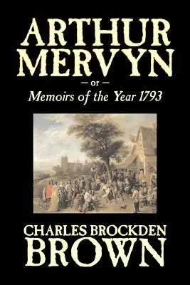 Arthur Mervyn o, Memorias del año 1793 por Charles Brockden Brown, Ficción, Fantasía, Histórico - Arthur Mervyn or, Memoirs of the Year 1793 by Charles Brockden Brown, Fiction, Fantasy, Historical