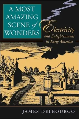 El más asombroso escenario de las maravillas: Electricidad e Ilustración en la América primitiva - Most Amazing Scene of Wonders: Electricity and Enlightenment in Early America